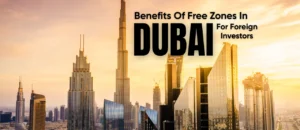 Benefits of Free Zones in Dubai for Foreign Investors