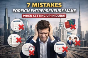 7 Mistakes Foreign Entrepreneurs Make When Setting Up in Dubai